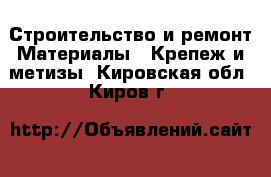 Строительство и ремонт Материалы - Крепеж и метизы. Кировская обл.,Киров г.